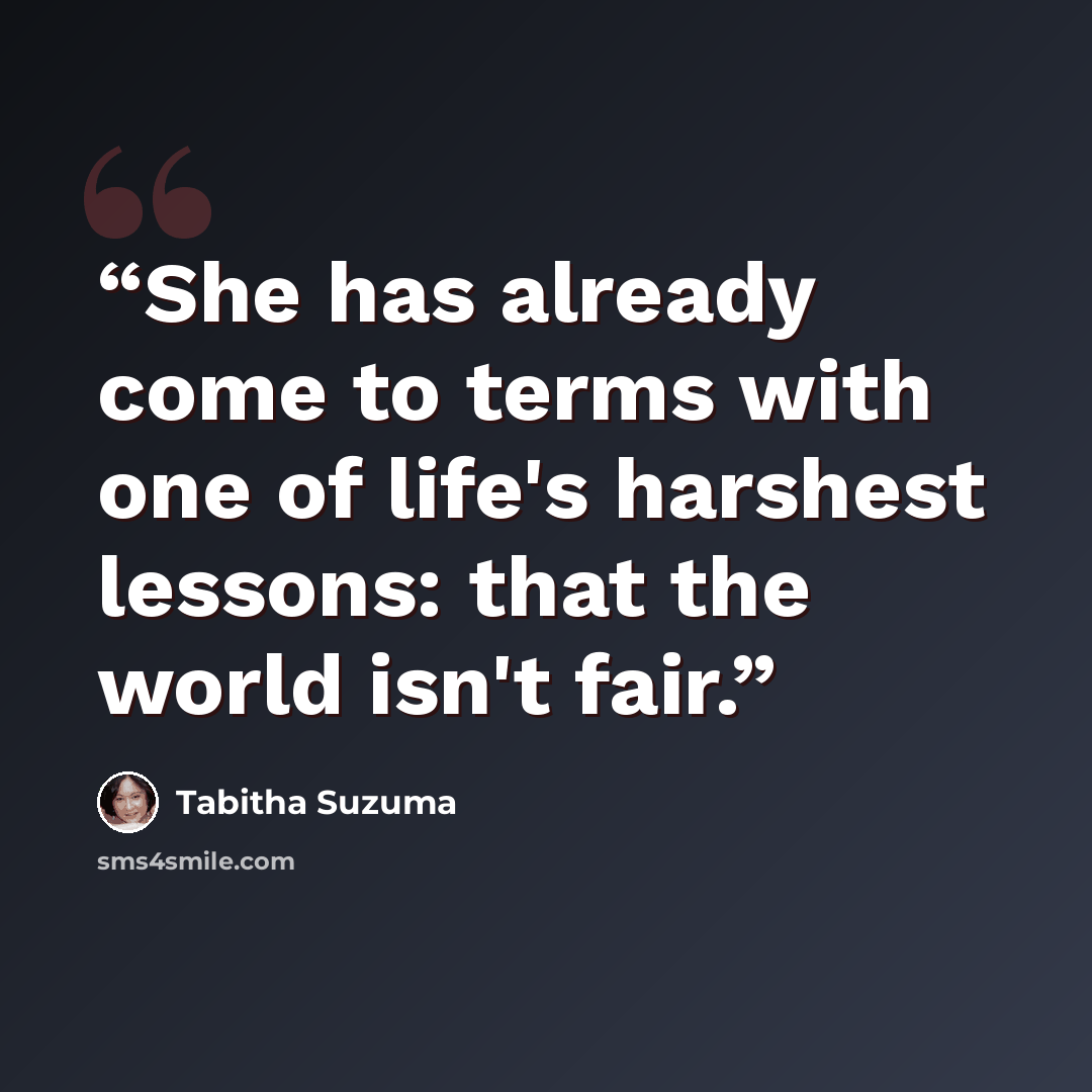 “She has already come to terms with one of life's harshest lessons: that the world isn't fair.” quote by Tabitha Suzuma