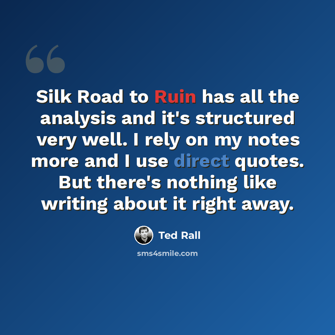 “Silk Road to Ruin has all the analysis and it's structured very well. I rely on my notes more and I use direct quotes. But there's nothing like writing about it right away.” quote by Ted Rall
