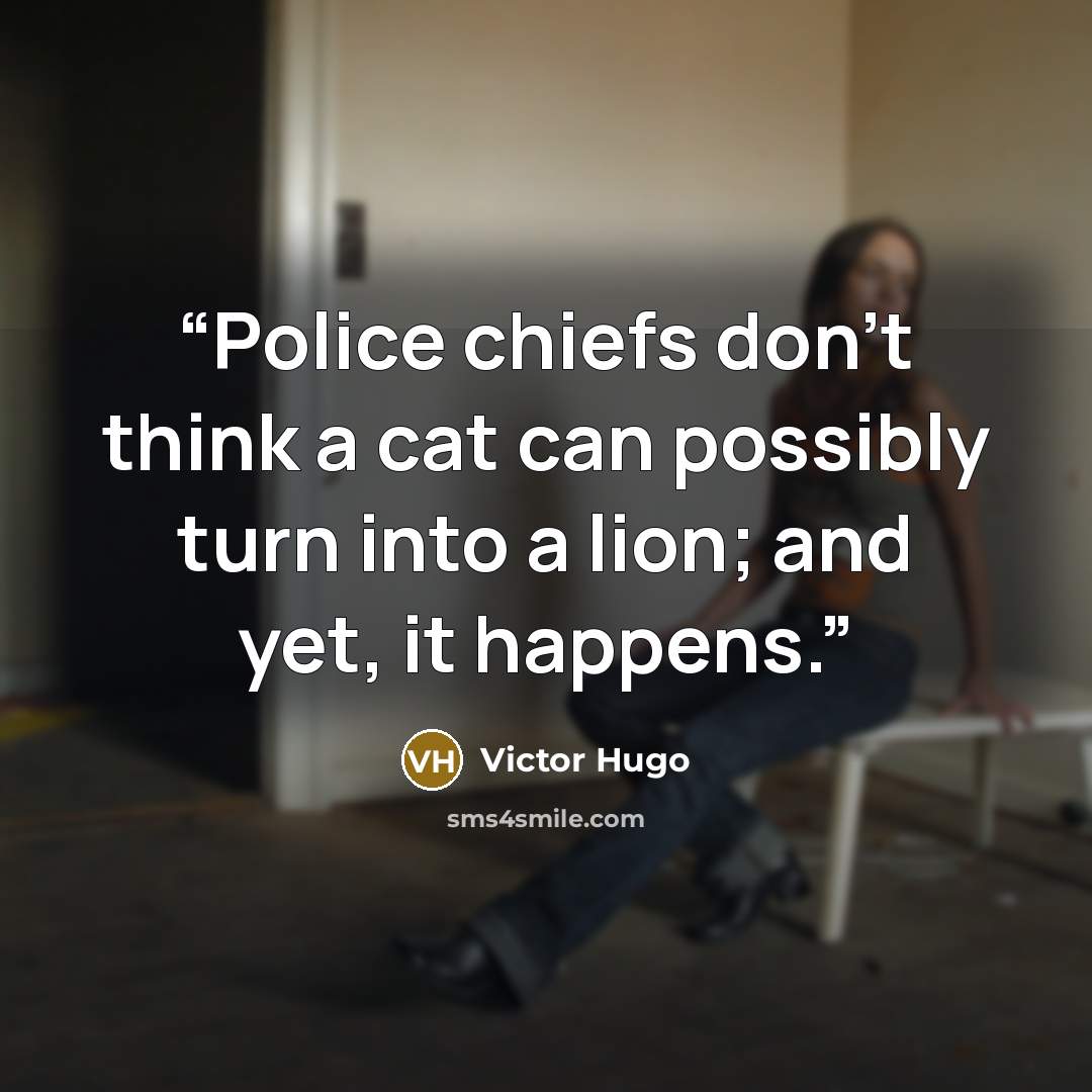 “Police chiefs don't think a cat can possibly turn into a lion; and yet, it happens.” quote by Victor Hugo