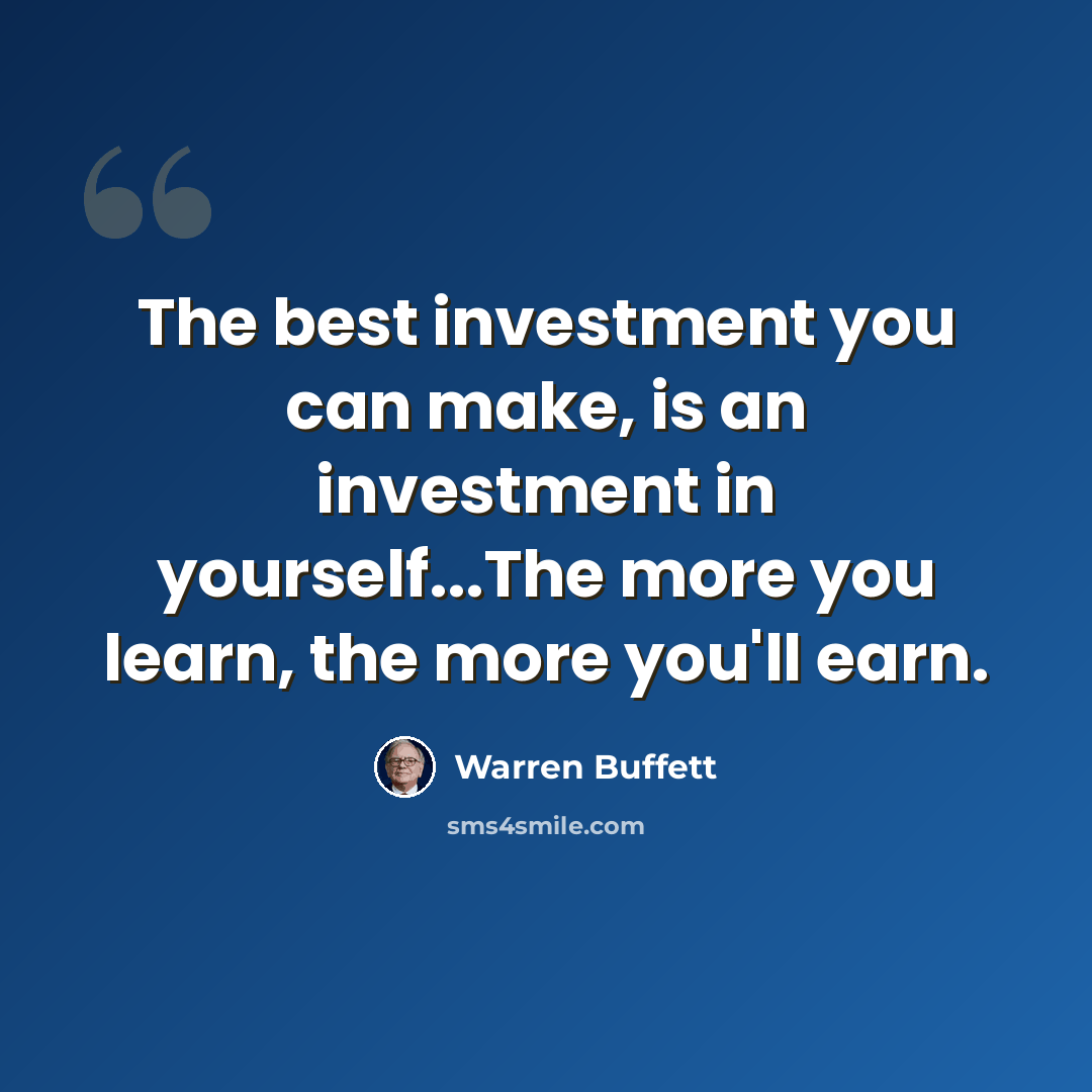 “The best investment you can make, is an investment in yourself...The more you learn, the more you'll earn.” quote by Warren Buffett