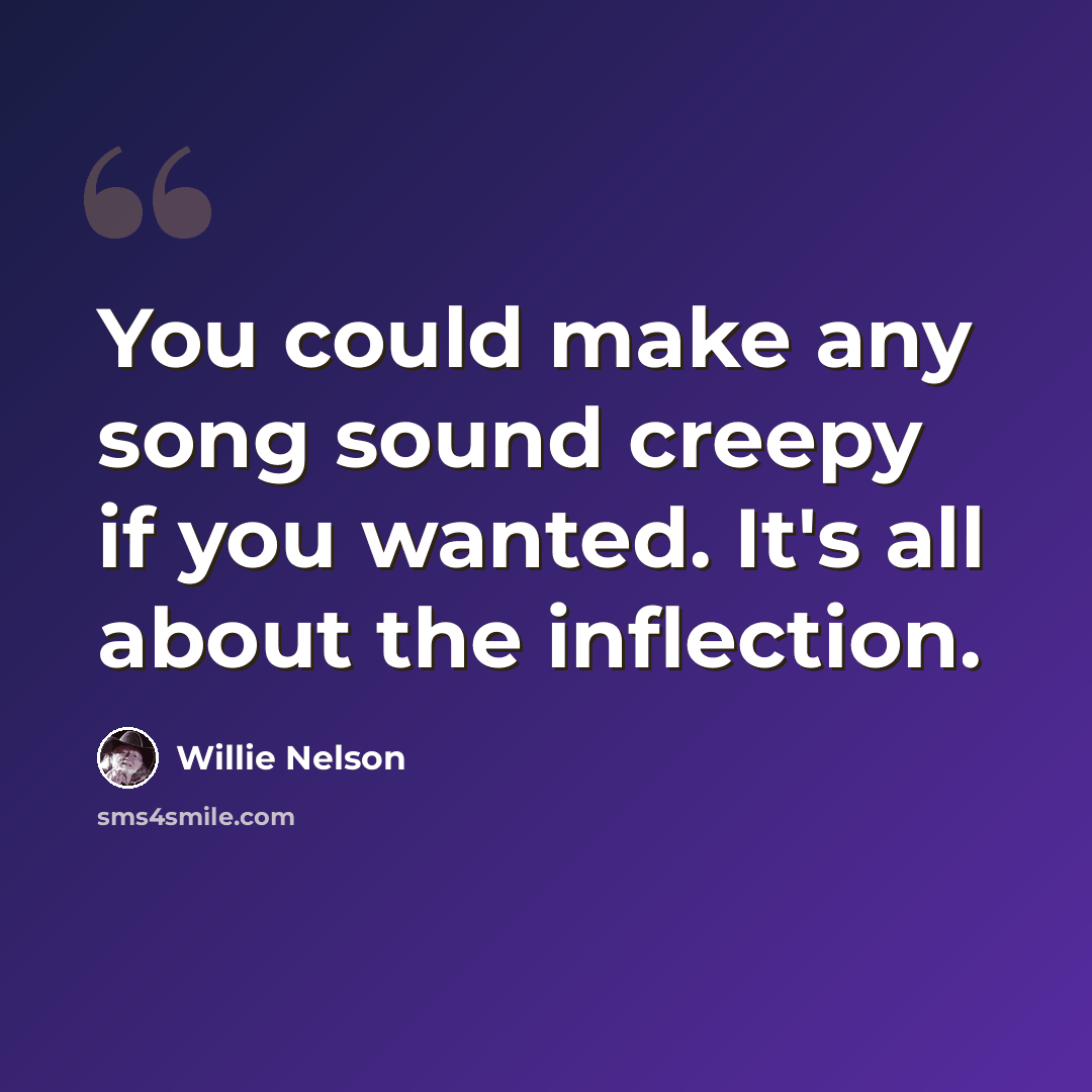 “You could make any song sound creepy if you wanted. It's all about the inflection.” quote by Willie Nelson