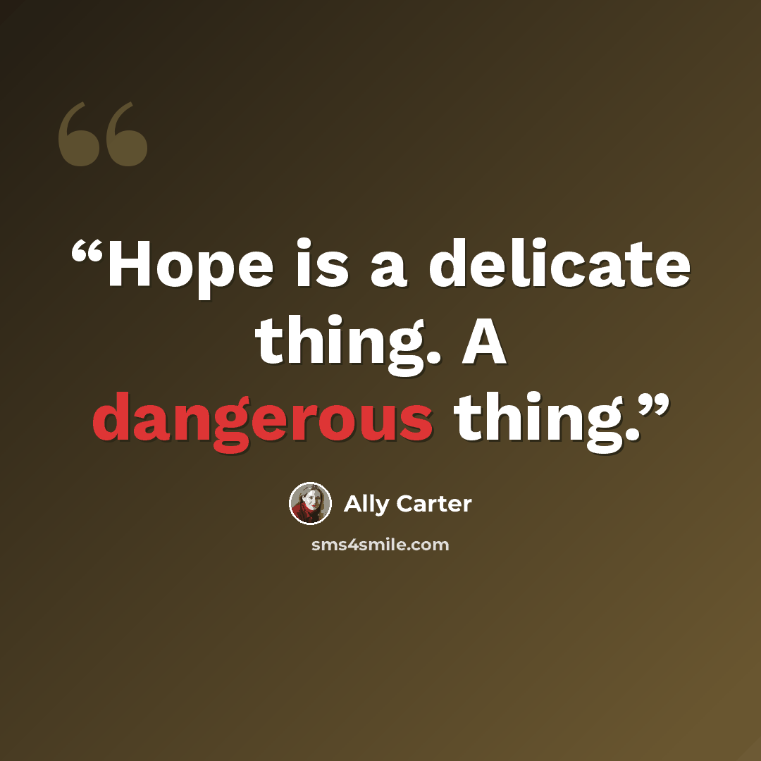 “Hope is a delicate thing. A dangerous thing.” quote by Ally Carter
