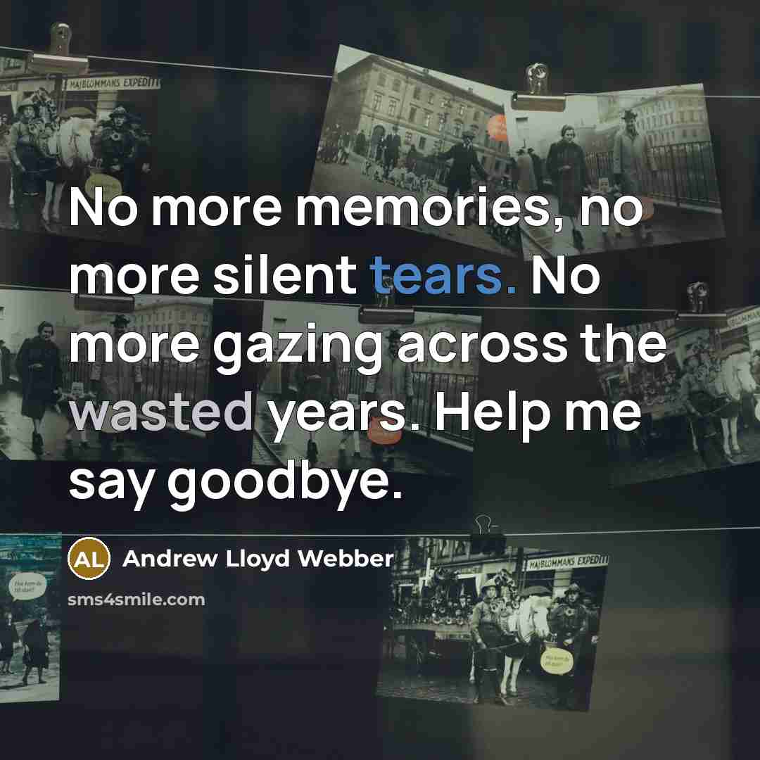 “No more memories, no more silent tears. No more gazing across the wasted years. Help me say goodbye.” quote by Andrew Lloyd Webber