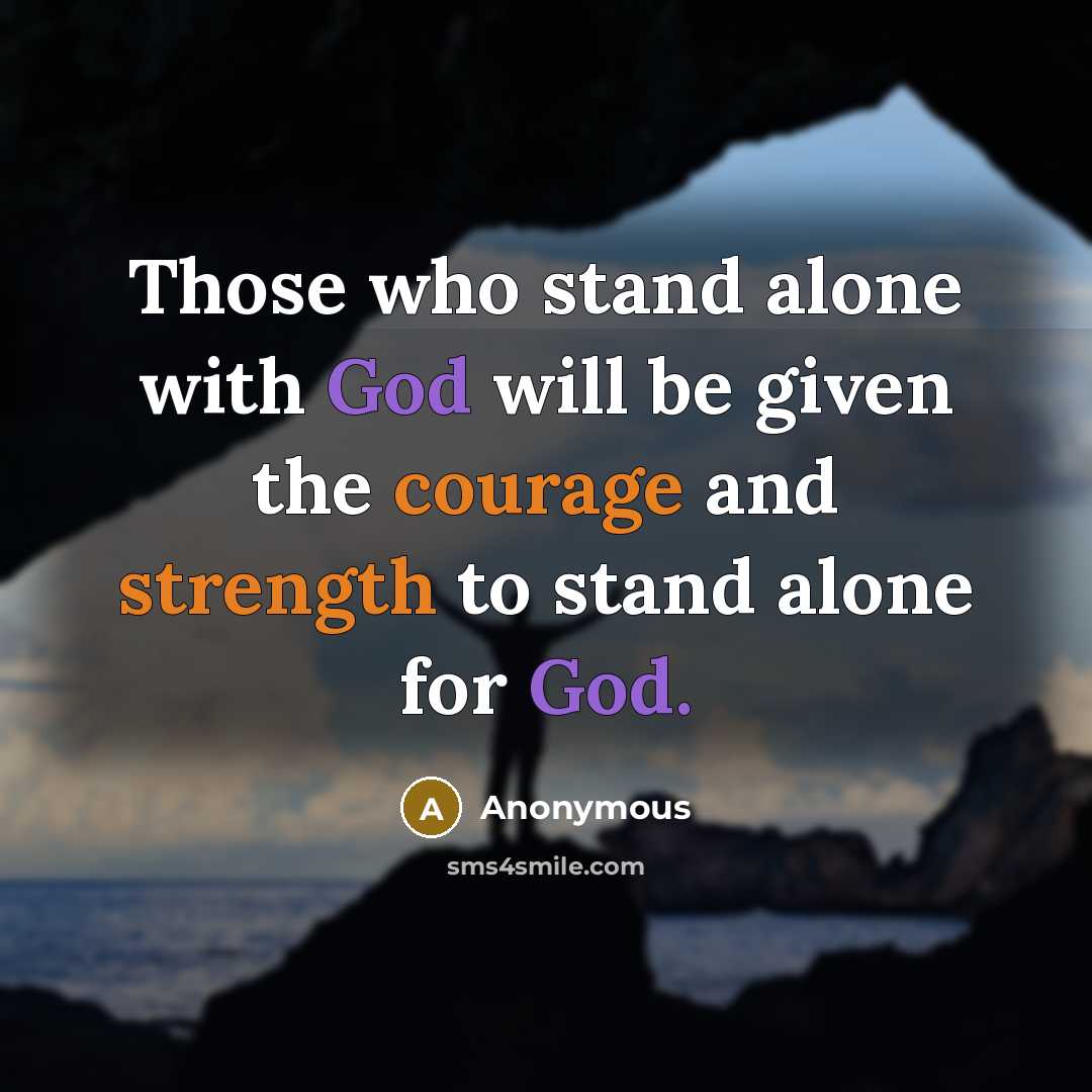 “Those who stand alone with God will be given the courage and strength to stand alone for God.” quote by Anonymous