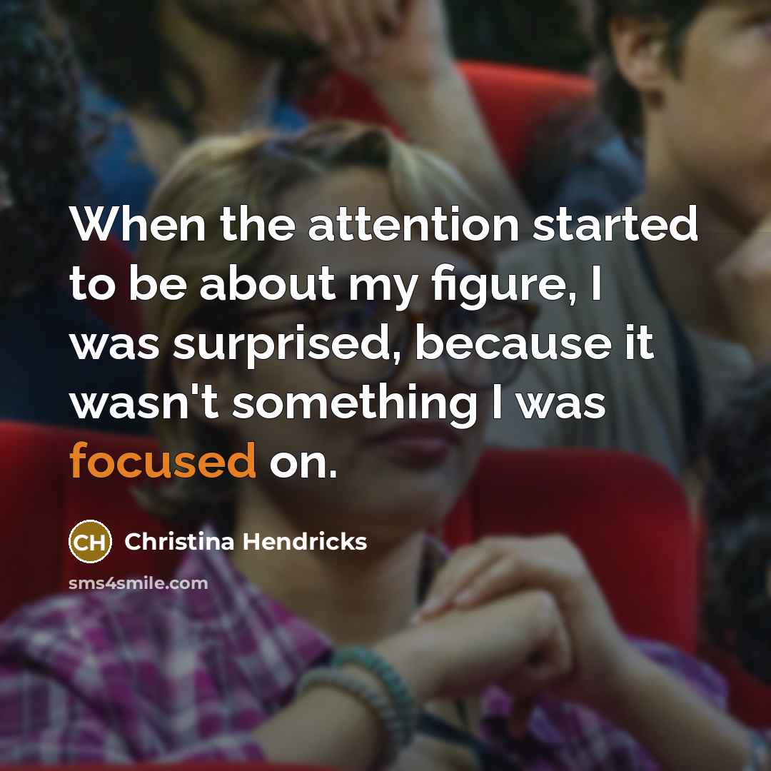 “When the attention started to be about my figure, I was surprised, because it wasn't something I was focused on.” quote by Christina Hendricks