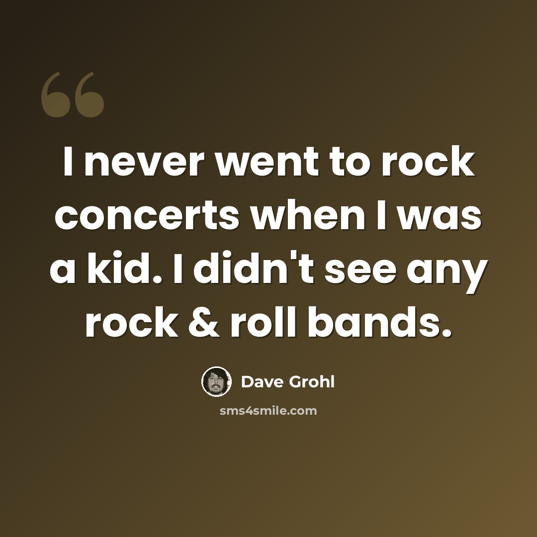 “I never went to rock concerts when I was a kid. I didn't see any rock & roll bands.” quote by Dave Grohl