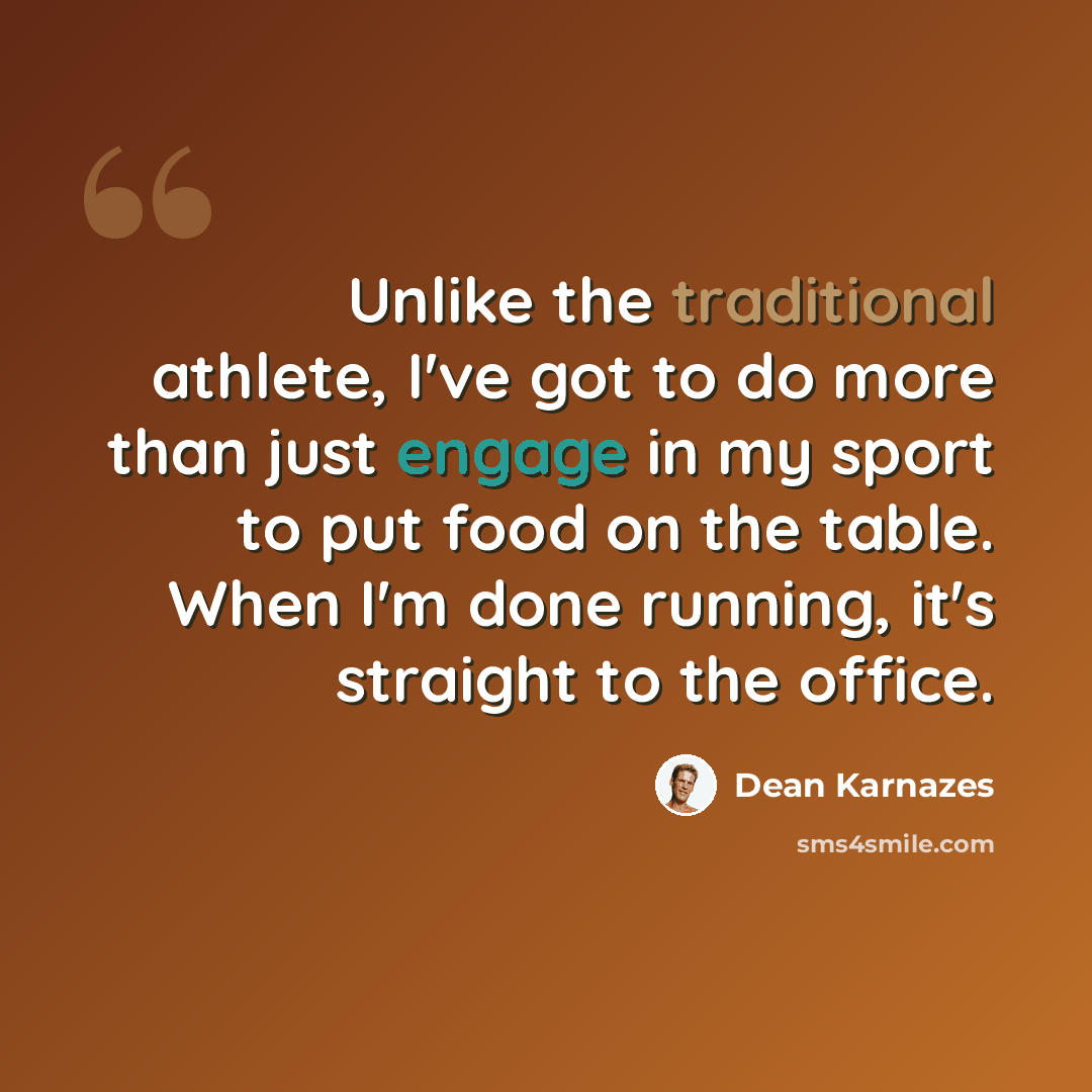 “Unlike the traditional athlete, I've got to do more than just engage in my sport to put food on the table. When I'm done running, it's straight to the office.” quote by Dean Karnazes