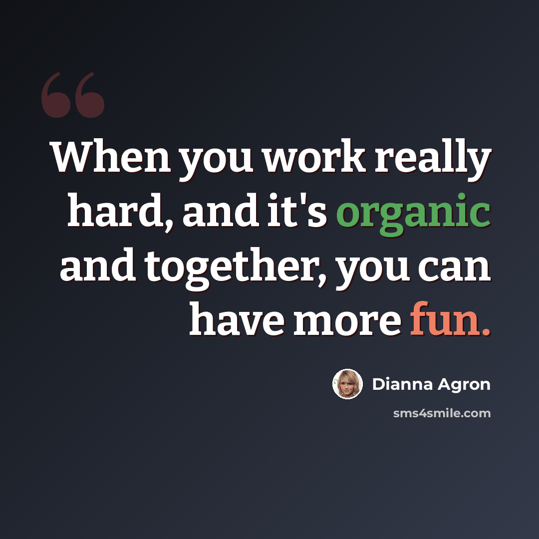 “When you work really hard, and it's organic and together, you can have more fun.” quote by Dianna Agron