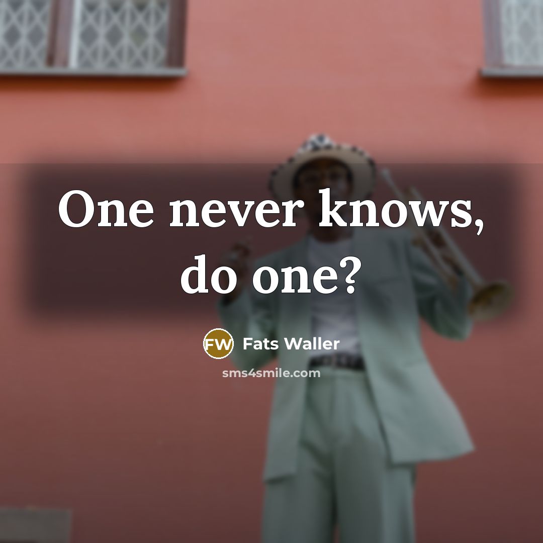 “One never knows, do one?” quote by Fats Waller