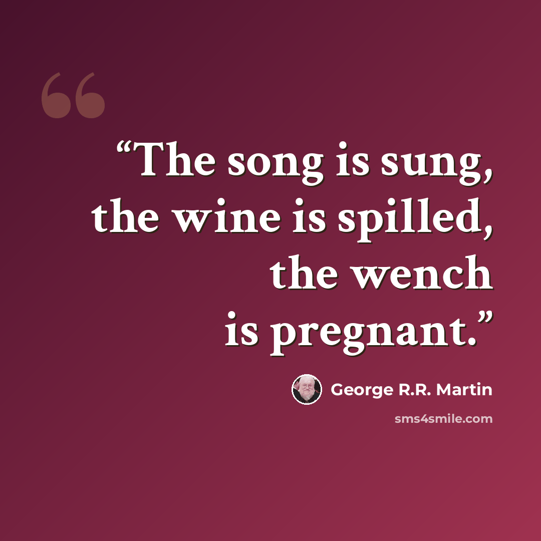 “The song is sung, the wine is spilled, the wench is pregnant.” quote by George R.R. Martin