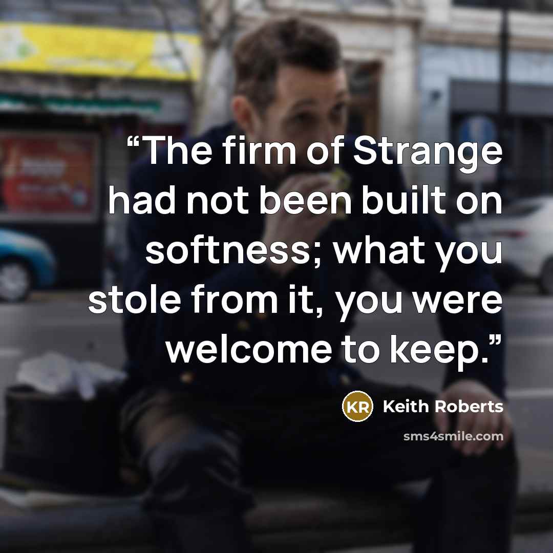 “The firm of Strange had not been built on softness; what you stole from it, you were welcome to keep.” quote by Keith Roberts