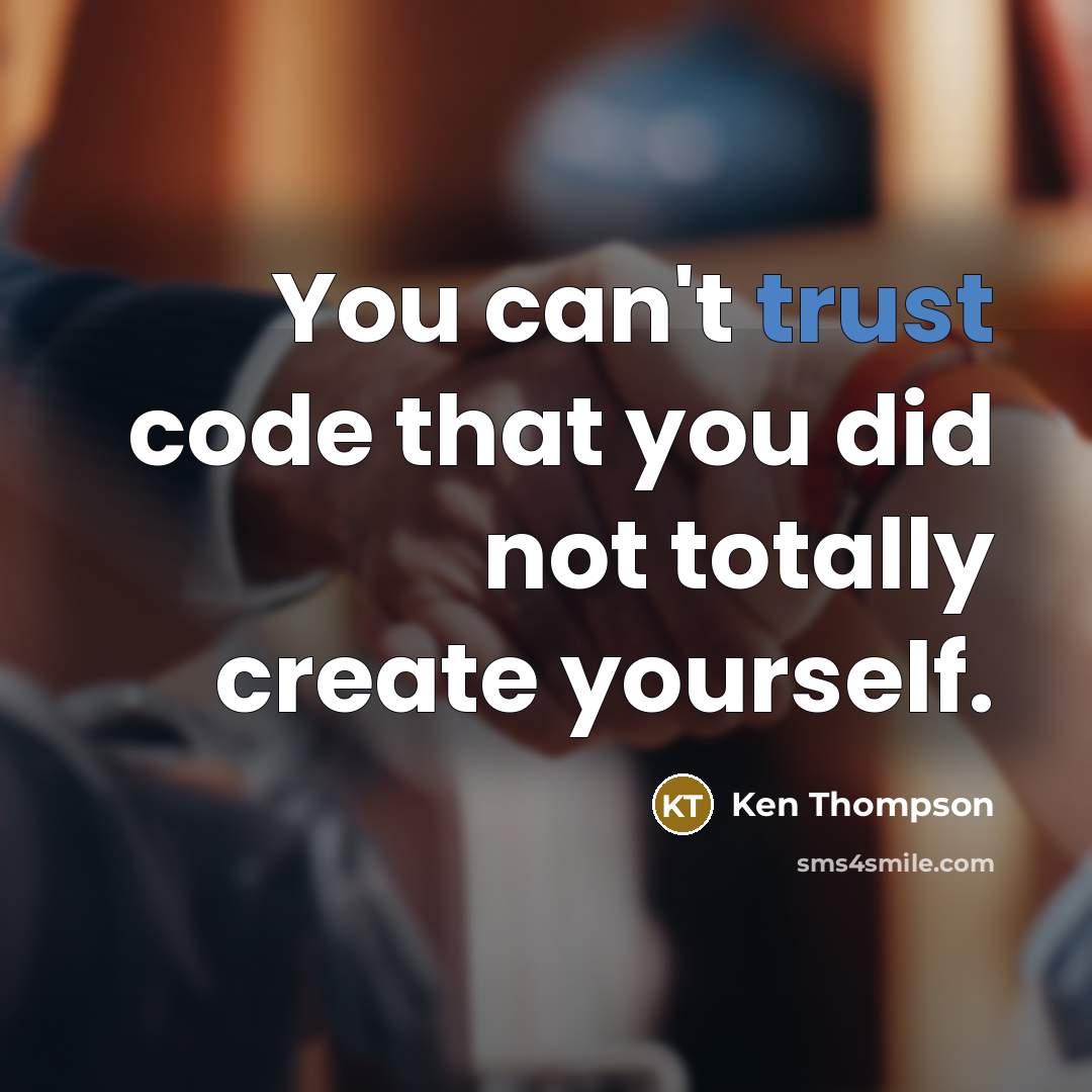 “You can't trust code that you did not totally create yourself.” quote by Ken Thompson