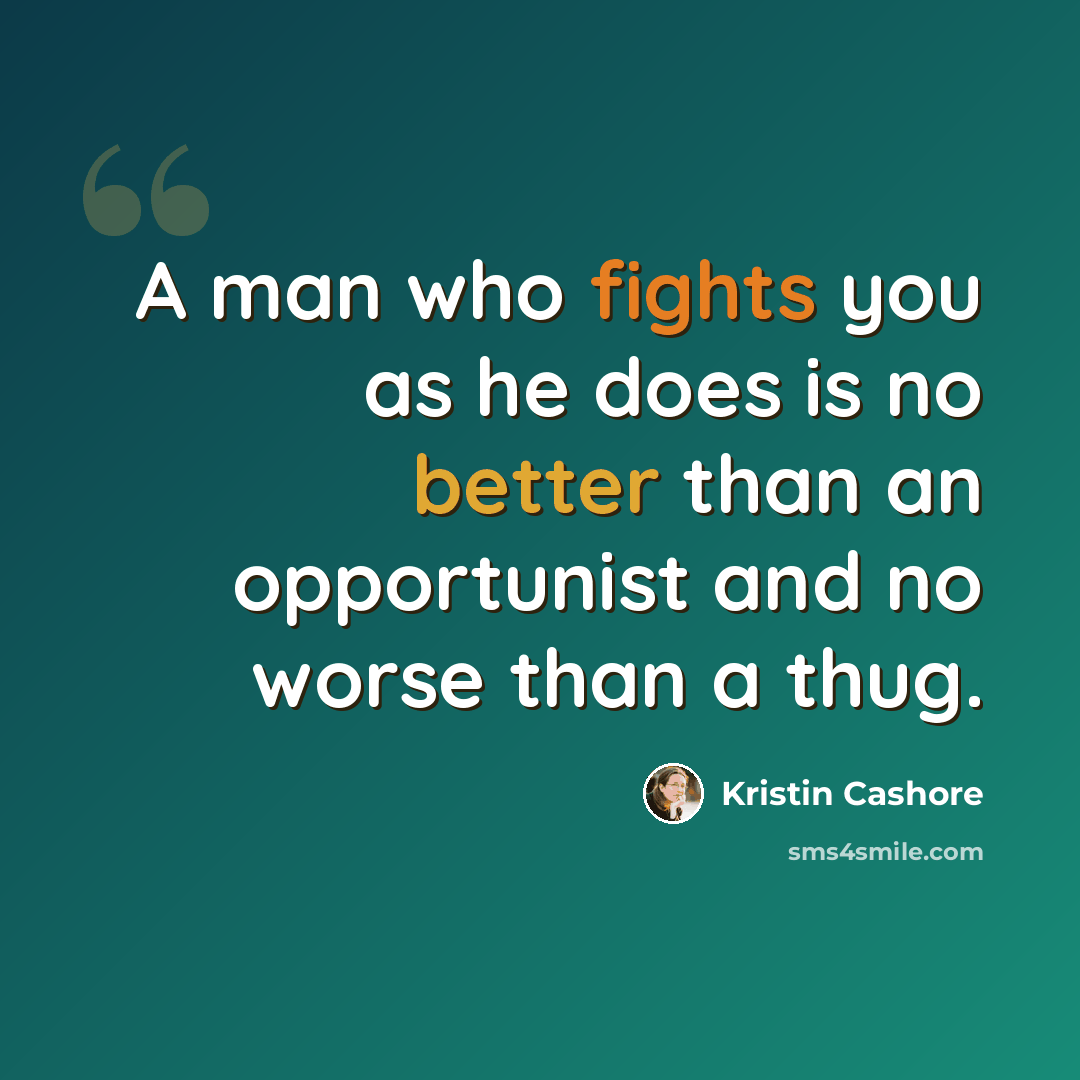 “A man who fights you as he does is no better than an opportunist and no worse than a thug.” quote by Kristin Cashore
