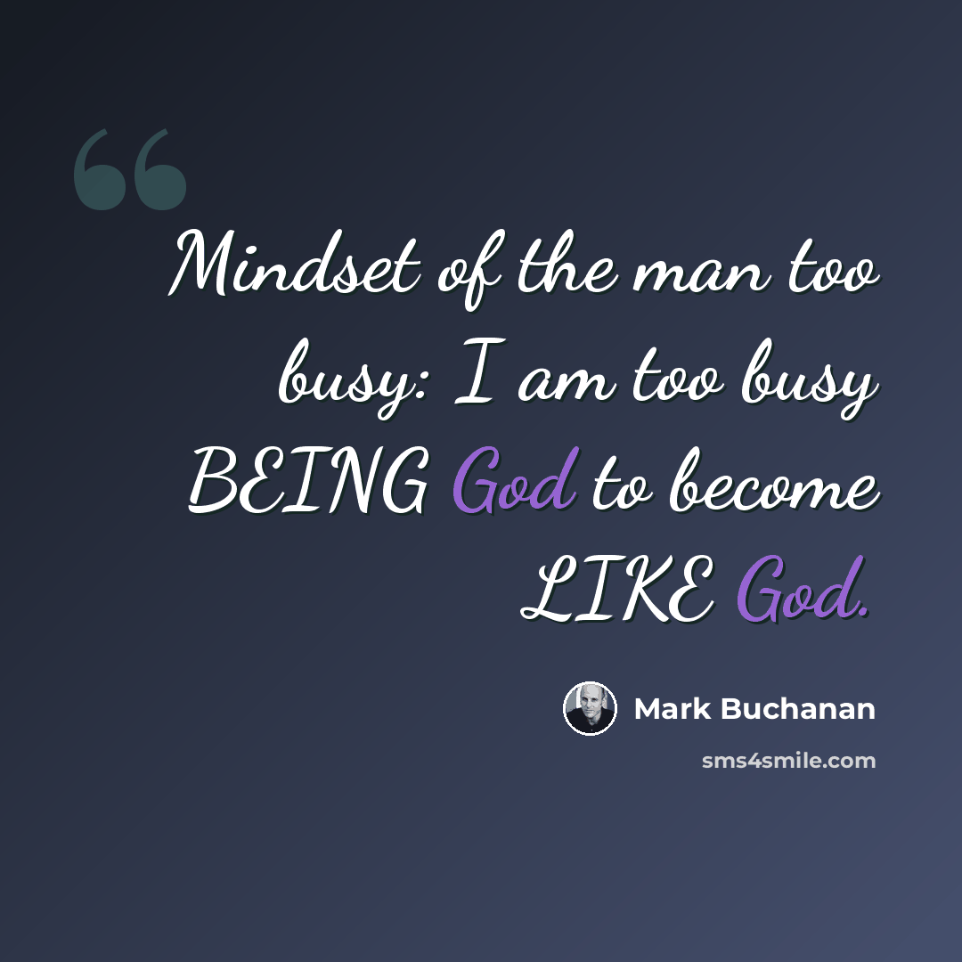 “Mindset of the man too busy: I am too busy BEING God to become LIKE God.” quote by Mark Buchanan