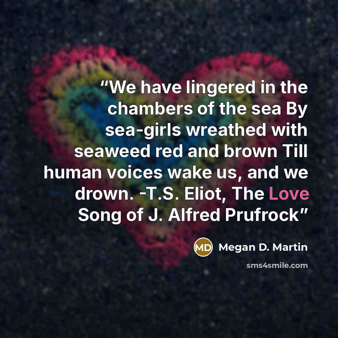 “We have lingered in the chambers of the sea By sea-girls wreathed with seaweed red and brown Till human voices wake us, and we drown. -T.S. Eliot, The Love Song of J. Alfred Prufrock” quote by Megan D. Martin