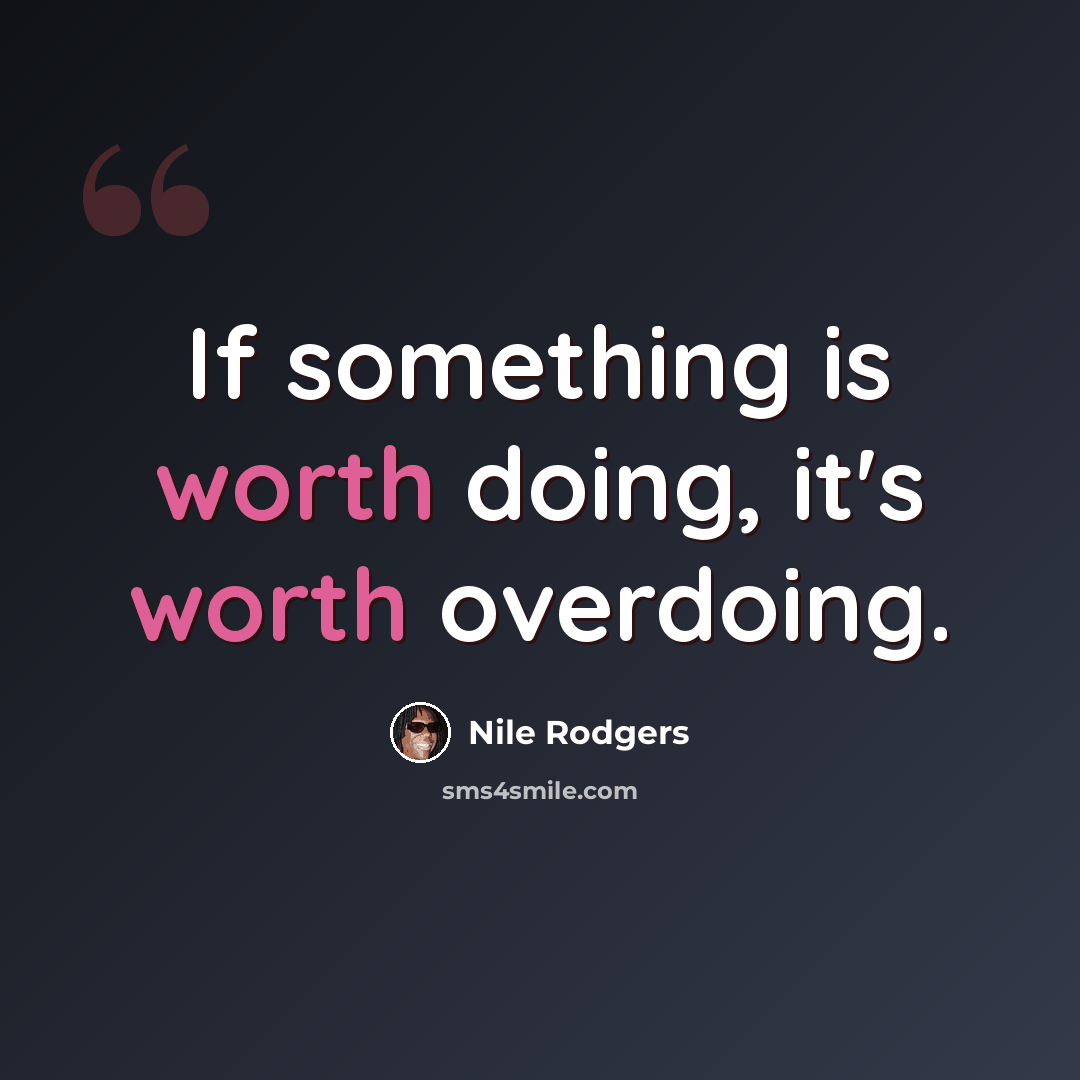 “If something is worth doing, it's worth overdoing.” quote by Nile Rodgers