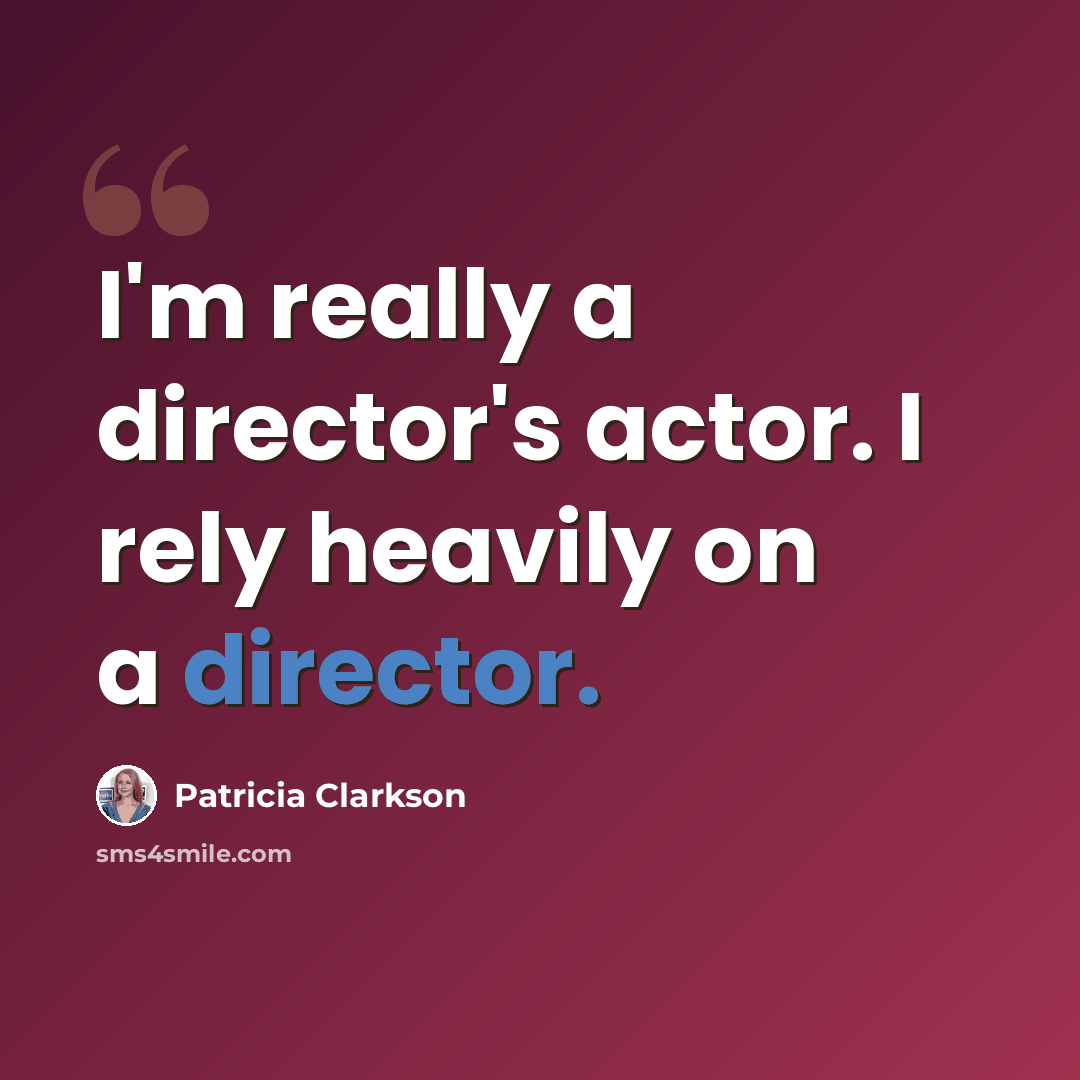 “I'm really a director's actor. I rely heavily on a director.” quote by Patricia Clarkson