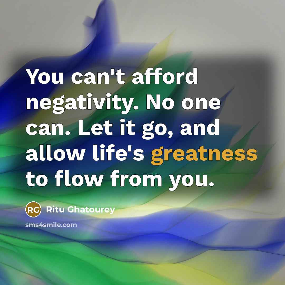 “You can't afford negativity. No one can. Let it go, and allow life's greatness to flow from you.” quote by Ritu Ghatourey