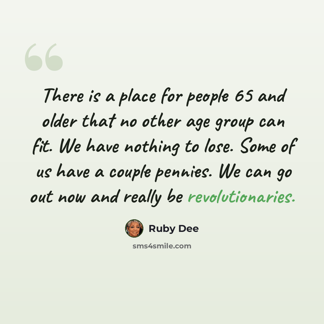 “There is a place for people 65 and older that no other age group can fit. We have nothing to lose. Some of us have a couple pennies. We can go out now and really be revolutionaries.” quote by Ruby Dee