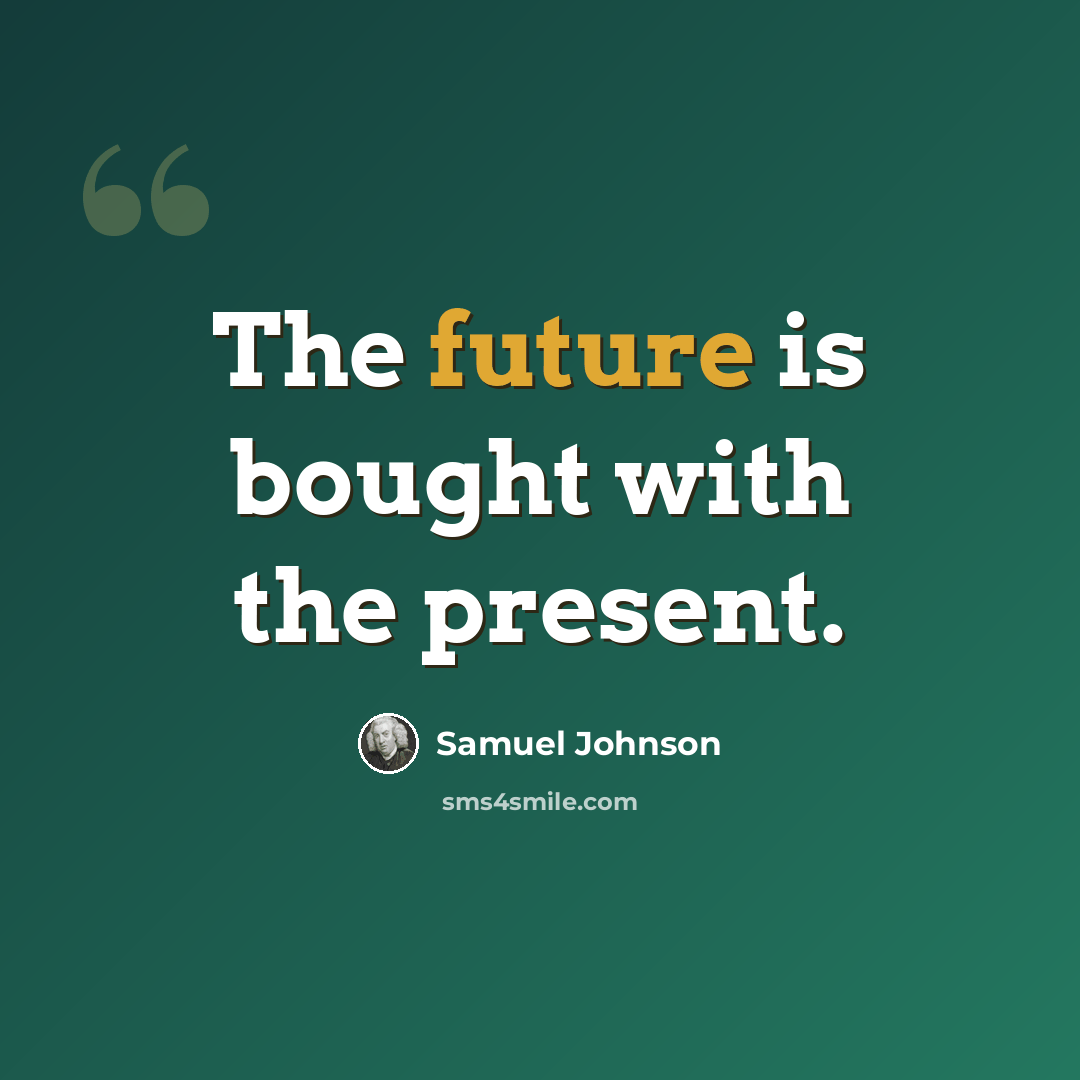 “The future is bought with the present.” quote by Samuel Johnson