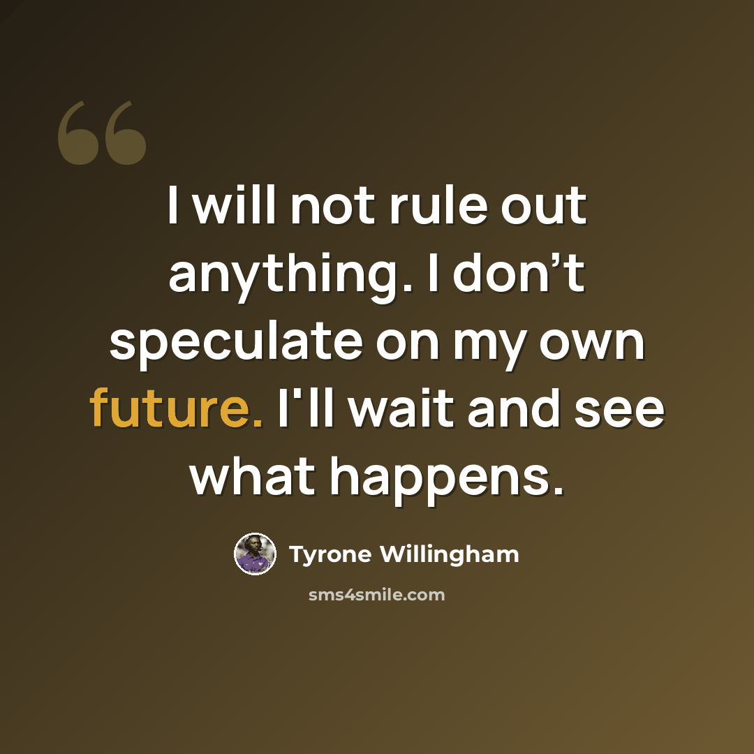 “I will not rule out anything. I don't speculate on my own future. I'll wait and see what happens.” quote by Tyrone Willingham