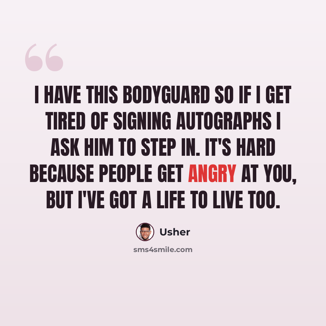 “I have this bodyguard so if I get tired of signing Autographs I ask him to step in. It's hard because people get angry at you, but I've got a life to live too.” quote by Usher