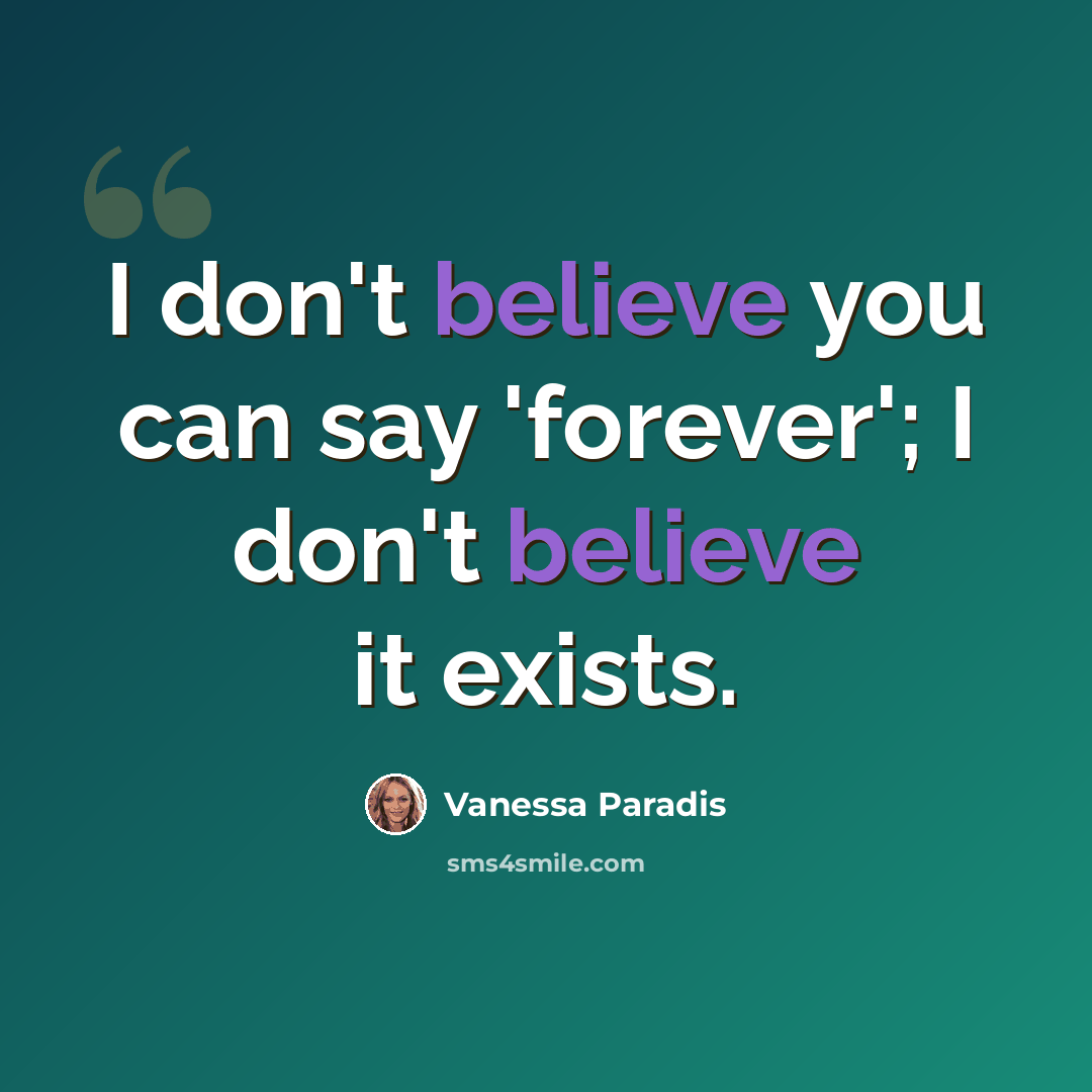 “I don't believe you can say 'forever'; I don't believe it exists.” quote by Vanessa Paradis