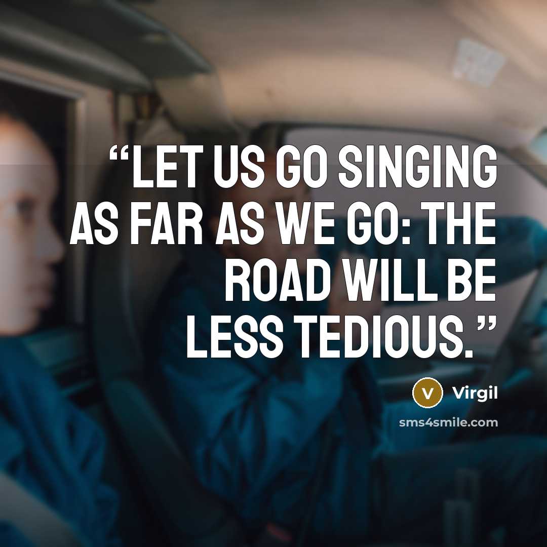 “Let us go singing as far as we go: the road will be less tedious.” quote by Virgil