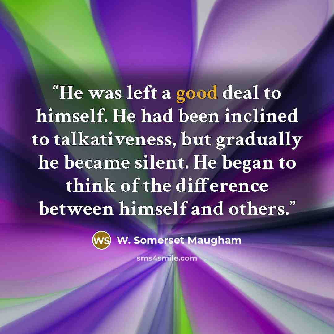 “He was left a good deal to himself. He had been inclined to talkativeness, but gradually he became silent. He began to think of the difference between himself and others.” quote by W. Somerset Maugham