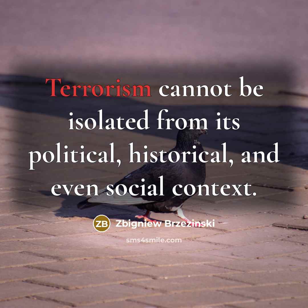 “Terrorism cannot be isolated from its political, historical, and even social context.” quote by Zbigniew Brzezinski