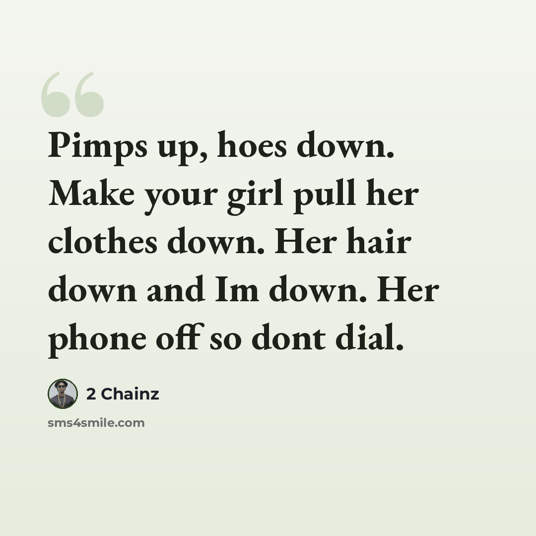 “Pimps up, hoes down. Make your girl pull her clothes down. Her hair down and Im down. Her phone off so dont dial.” quote by 2 Chainz