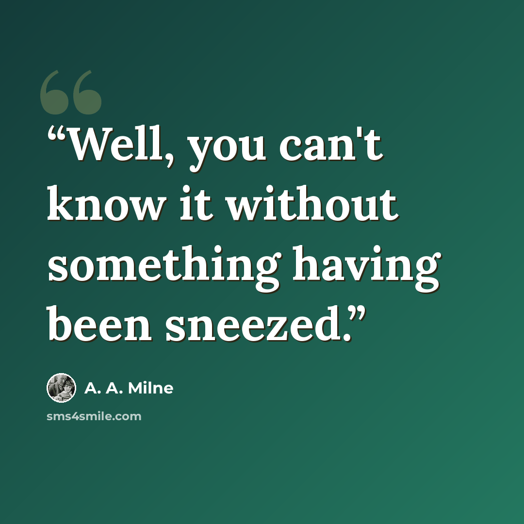 “Well, you can't know it without something having been sneezed.” quote by A. A. Milne