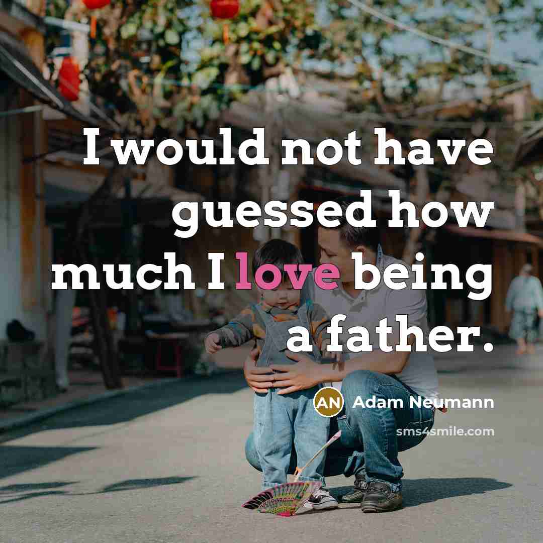 “I would not have guessed how much I love being a father.” quote by Adam Neumann