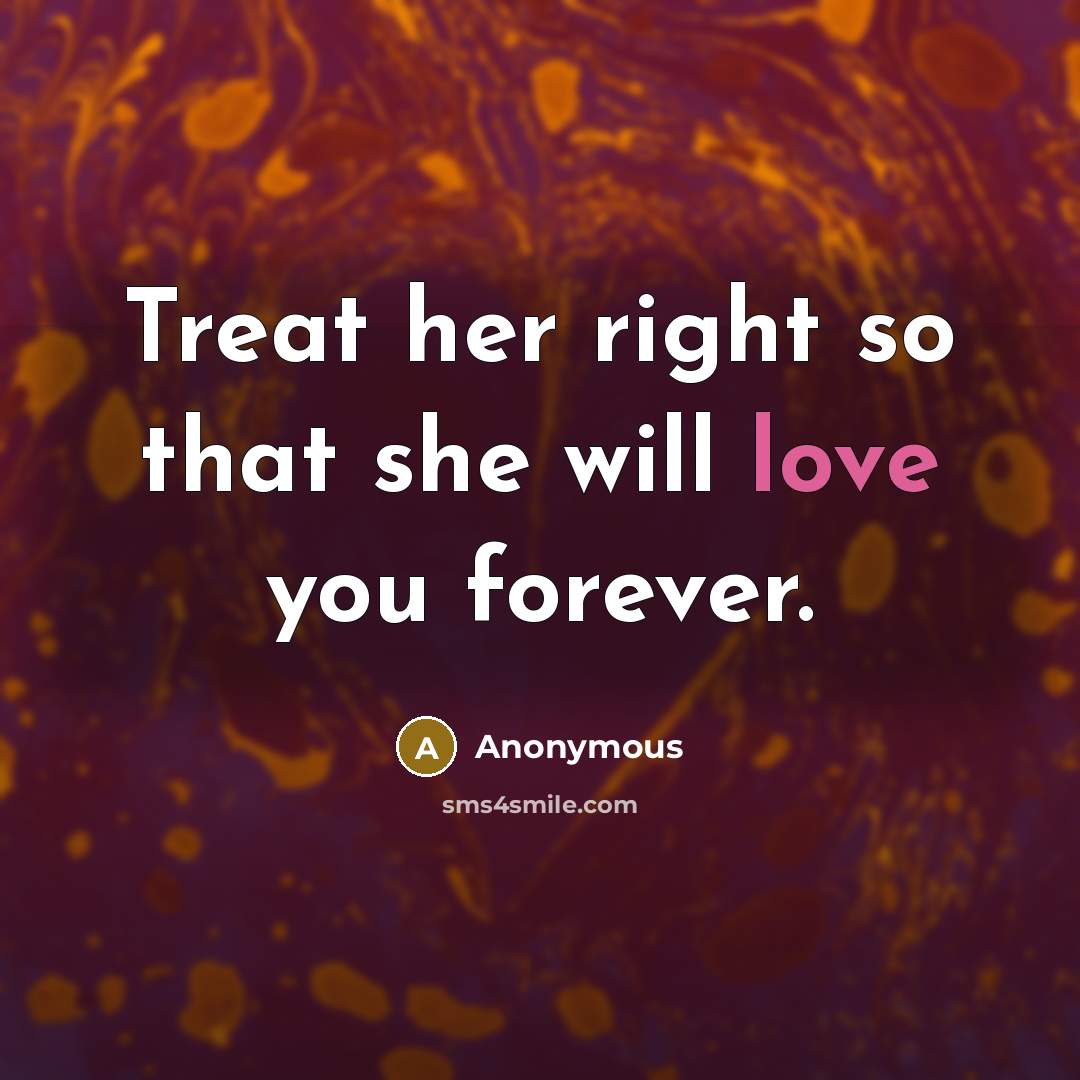 “Treat her right so that she will love you forever.” quote by Anonymous