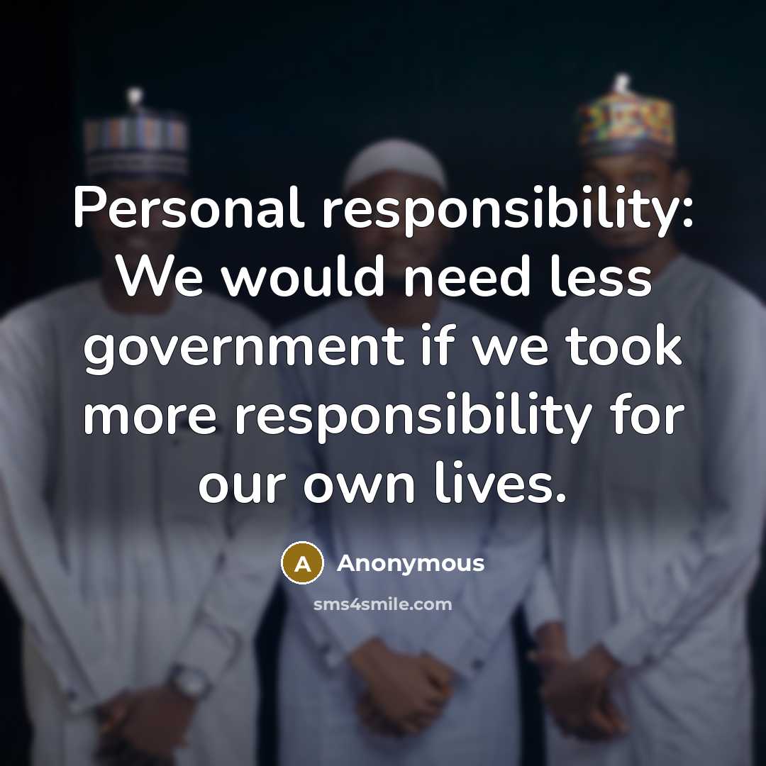 “Personal responsibility: We would need less government if we took more responsibility for our own lives.” quote by Anonymous