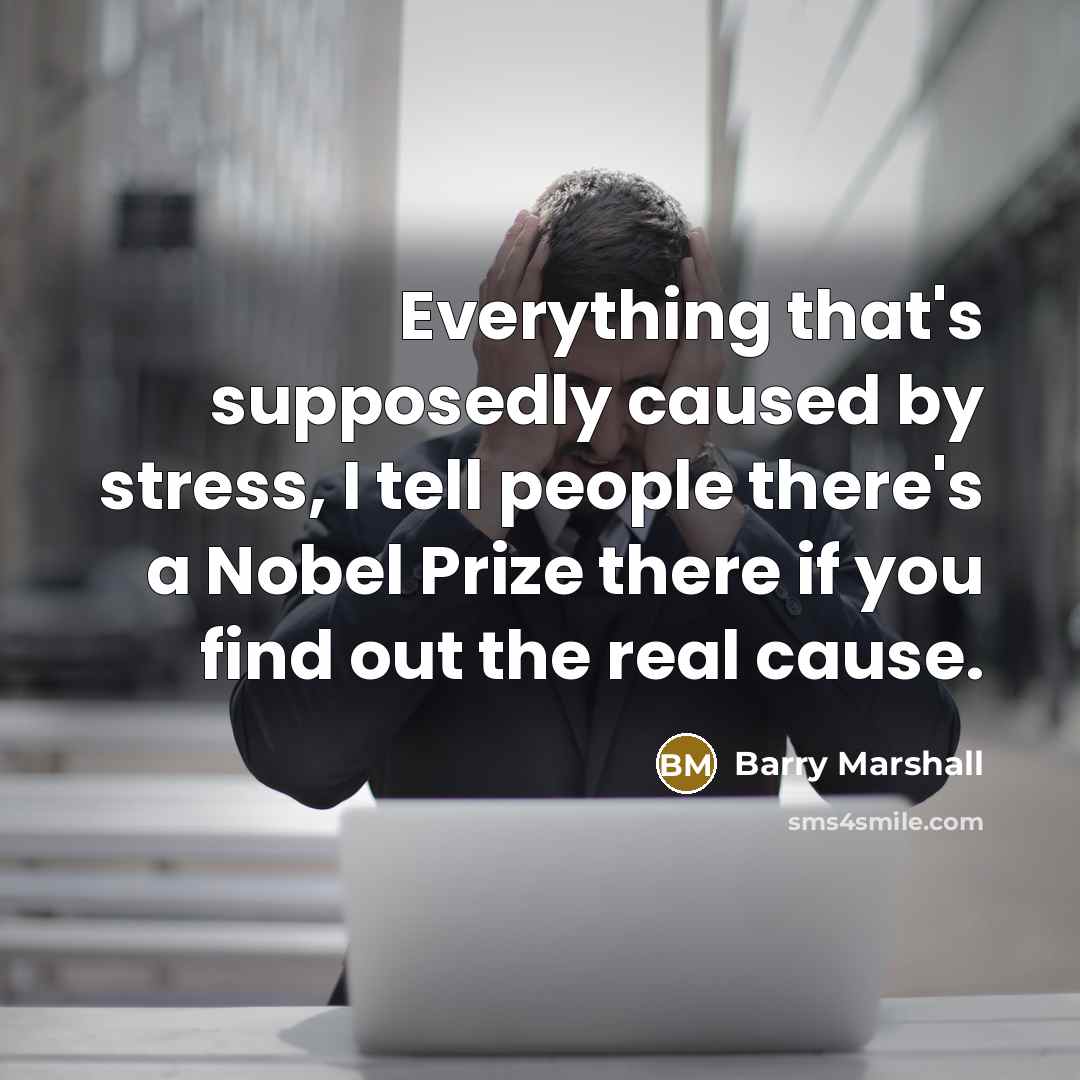 “Everything that's supposedly caused by stress, I tell people there's a Nobel Prize there if you find out the real cause.” quote by Barry Marshall