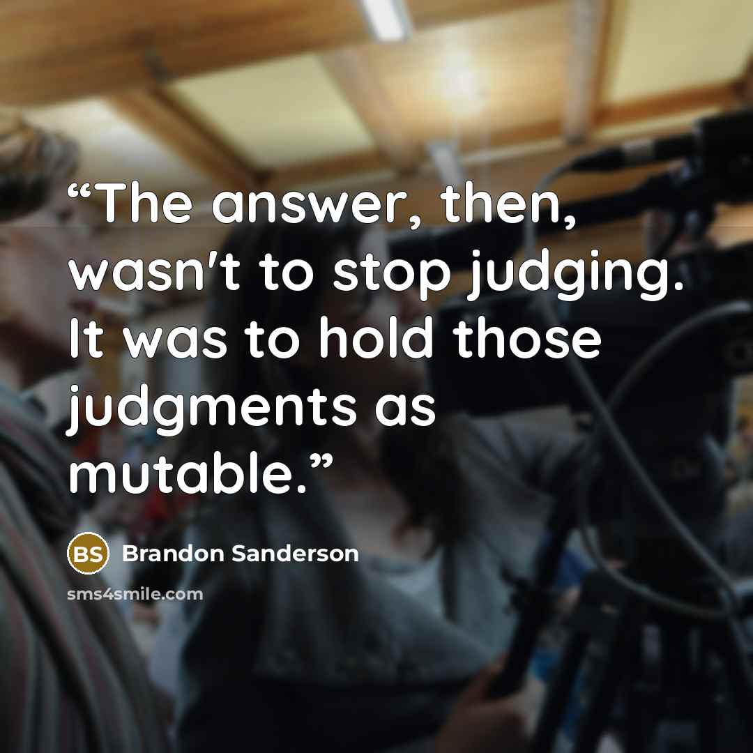 “The answer, then, wasn't to stop judging. It was to hold those judgments as mutable.” quote by Brandon Sanderson