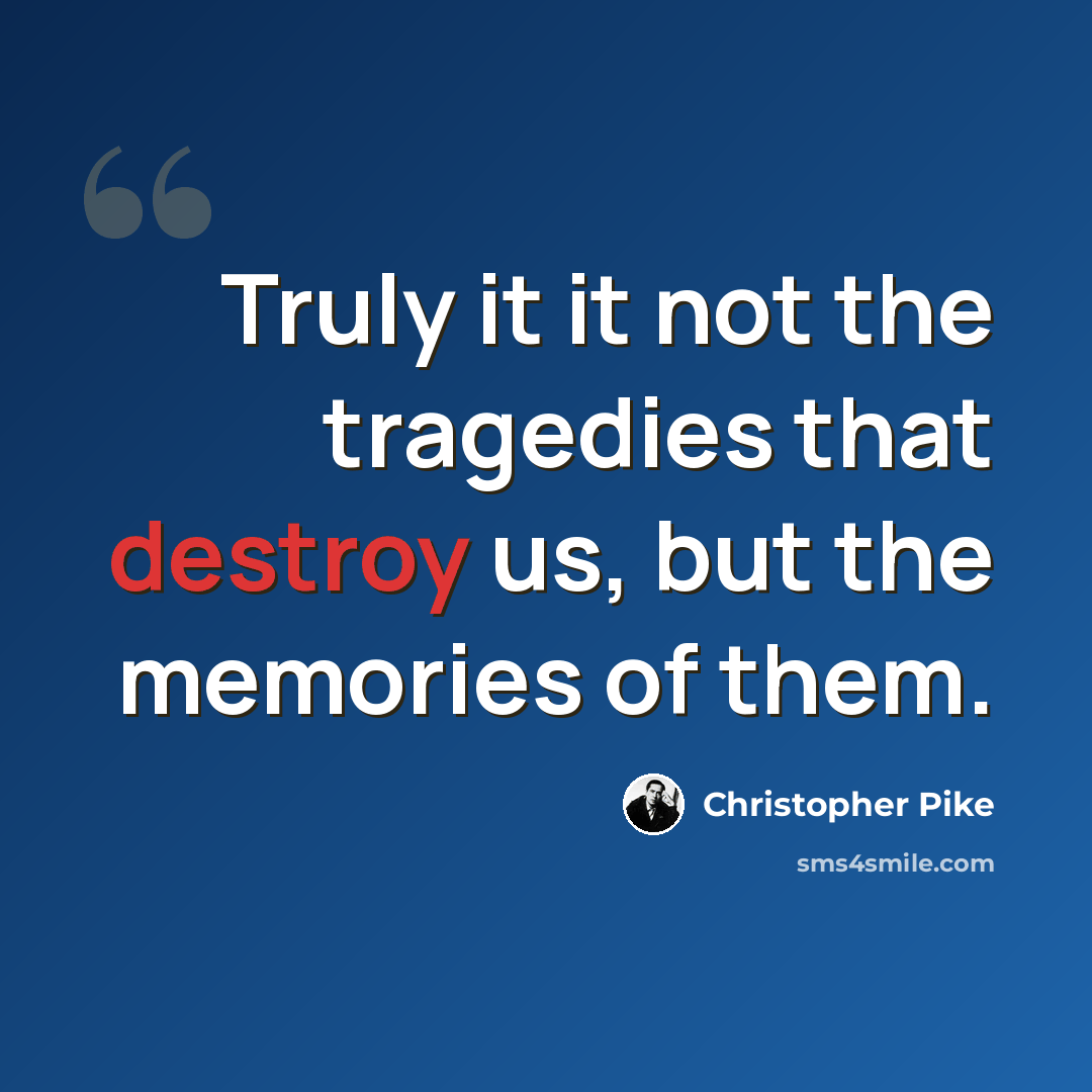 “Truly it it not the tragedies that destroy us, but the memories of them.” quote by Christopher Pike