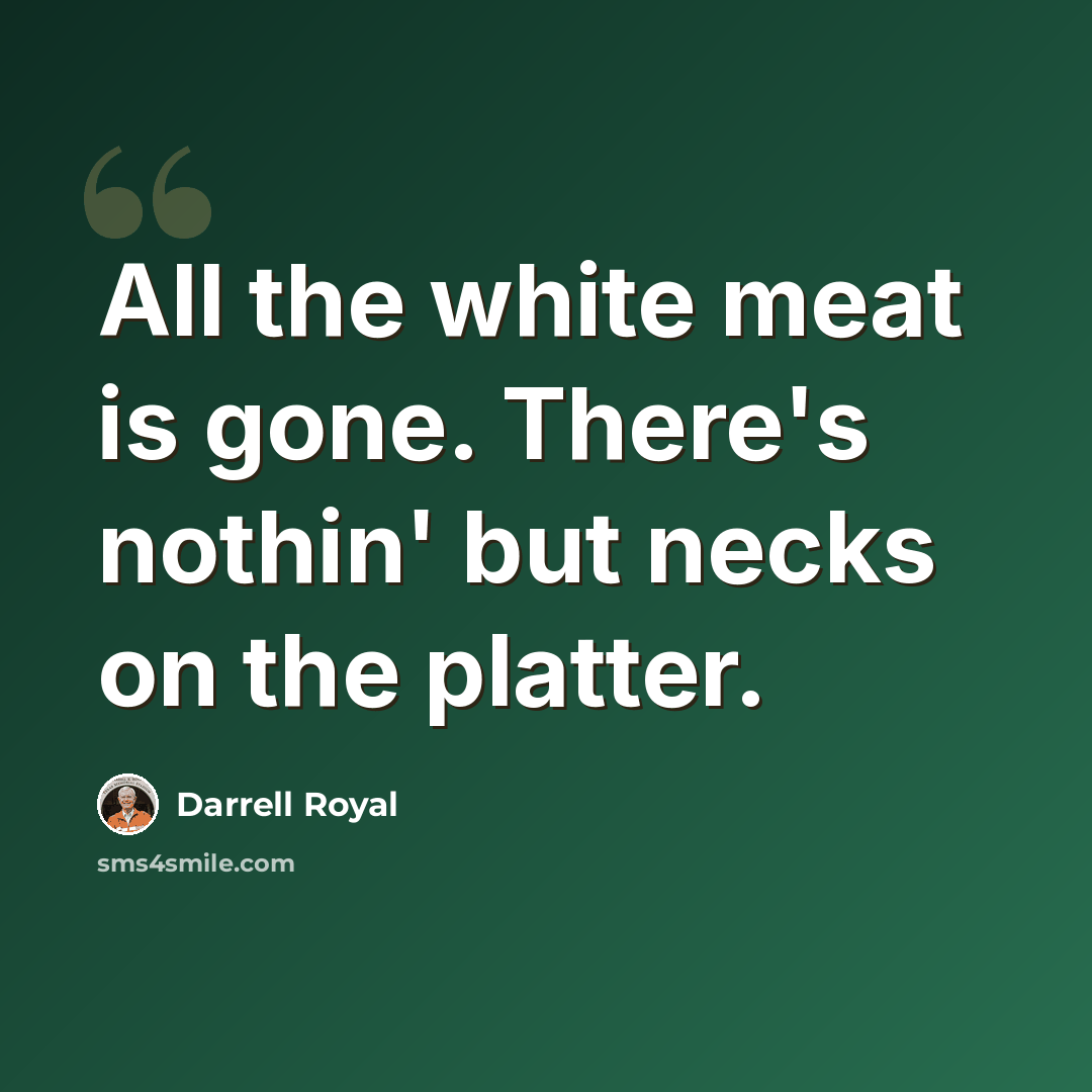 “All the white meat is gone. There's nothin' but necks on the platter.” quote by Darrell Royal
