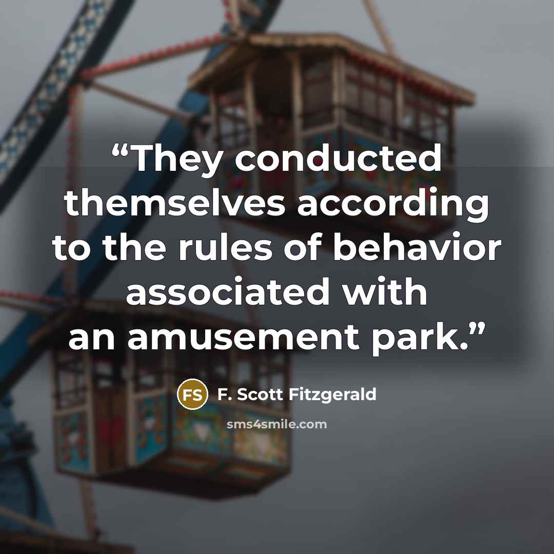 “They conducted themselves according to the rules of behavior associated with an amusement park.” quote by F. Scott Fitzgerald