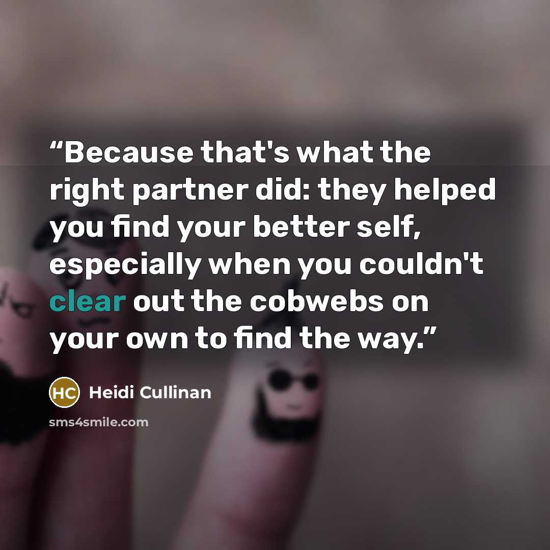 “Because that's what the right partner did: they helped you find your better self, especially when you couldn't clear out the cobwebs on your own to find the way.” quote by Heidi Cullinan