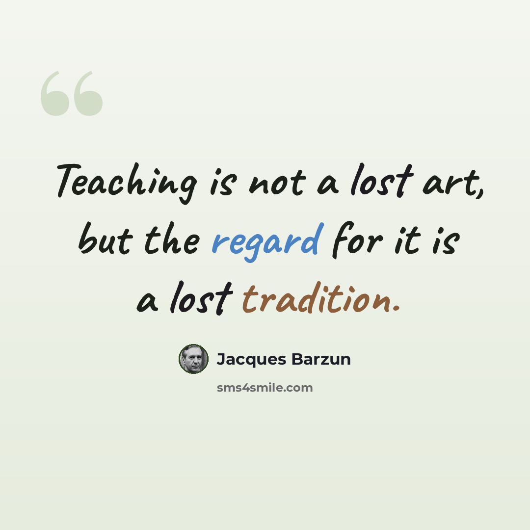 “Teaching is not a lost art, but the regard for it is a lost tradition.” quote by Jacques Barzun