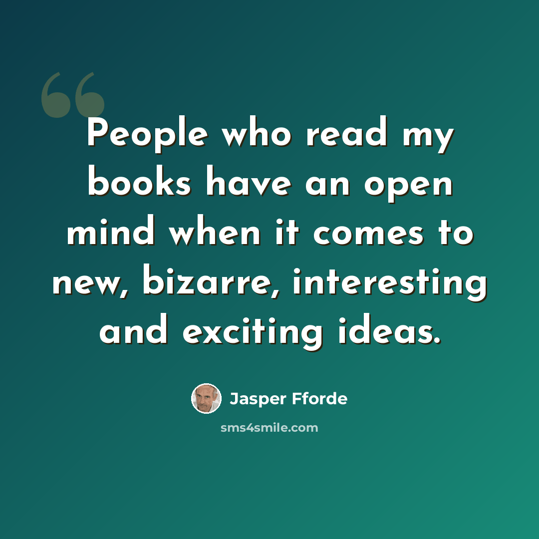 “People who read my books have an open mind when it comes to new, bizarre, interesting and exciting ideas.” quote by Jasper Fforde