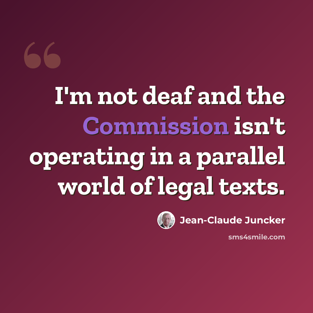 “I'm not deaf and the Commission isn't operating in a parallel world of legal texts.” quote by Jean-Claude Juncker