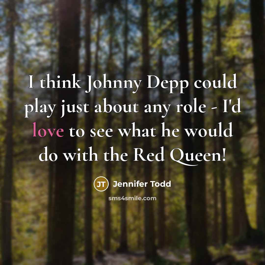 “I think Johnny Depp could play just about any role - I'd love to see what he would do with the Red Queen!” quote by Jennifer Todd