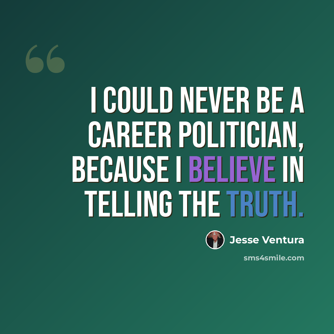 “I could never be a career politician, because I believe in telling the truth.” quote by Jesse Ventura