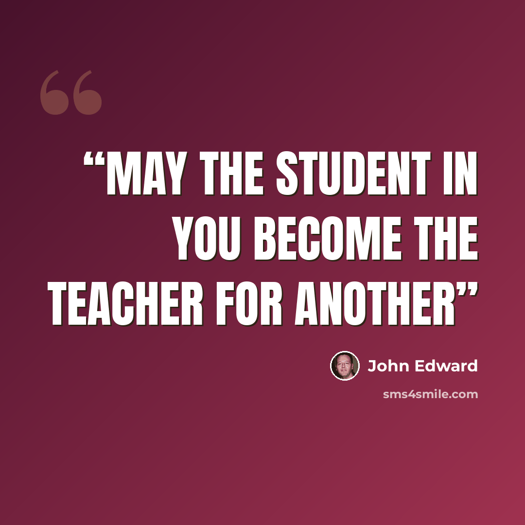 “May the student in you become the teacher for another” quote by John Edward