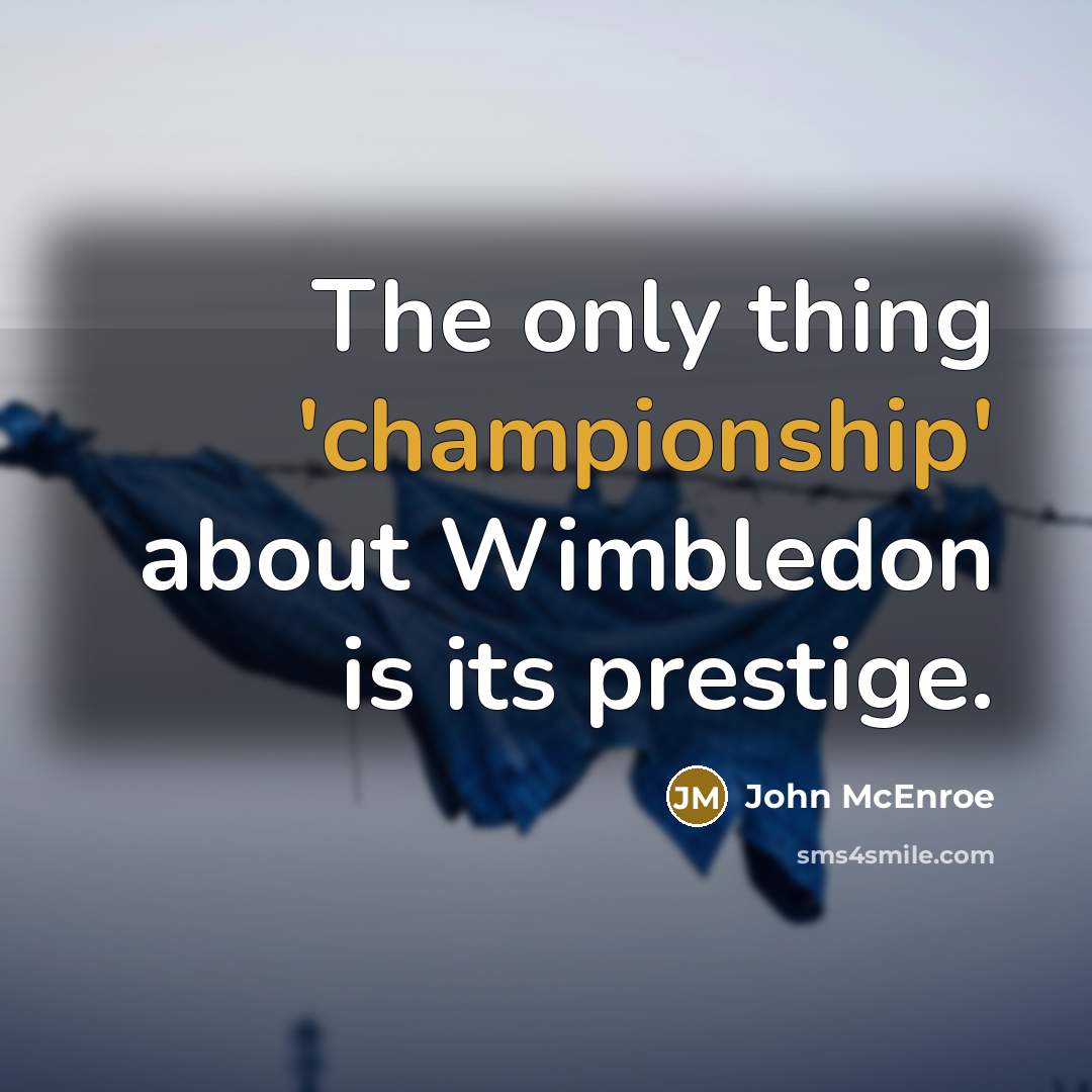 “The only thing 'championship' about Wimbledon is its prestige.” quote by John McEnroe