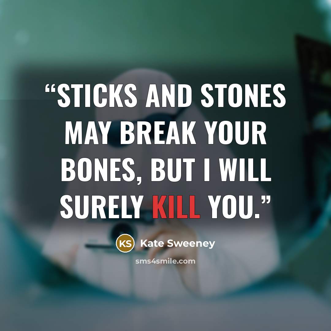 “Sticks and stones may break your bones, but I will surely kill you.” quote by Kate Sweeney