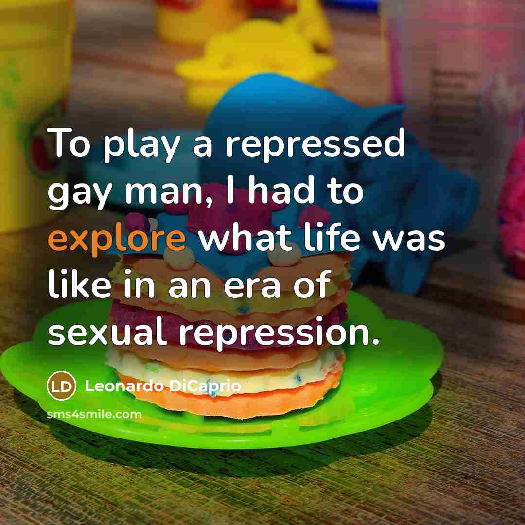 “To play a repressed gay man, I had to explore what life was like in an era of sexual repression.” quote by Leonardo DiCaprio